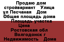 Продаю дом стройвариант › Улица ­ ул.Песчаная › Дом ­ 30 › Общая площадь дома ­ 92 › Площадь участка ­ 350 › Цена ­ 850 000 - Ростовская обл., Волгодонск г. Недвижимость » Дома, коттеджи, дачи продажа   